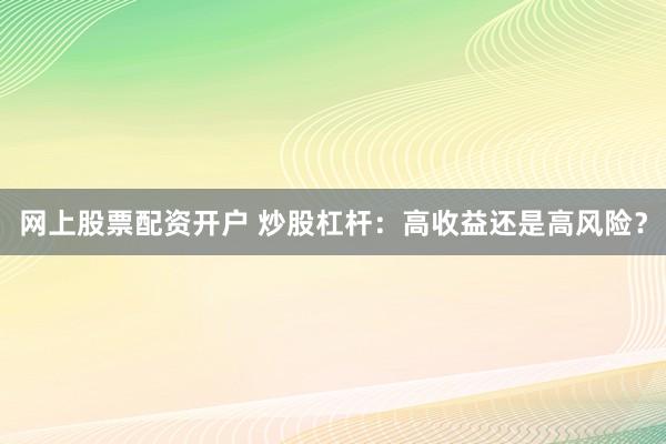 网上股票配资开户 炒股杠杆：高收益还是高风险？