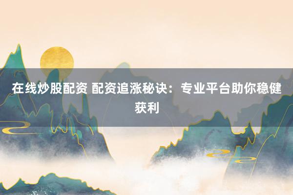 在线炒股配资 配资追涨秘诀：专业平台助你稳健获利