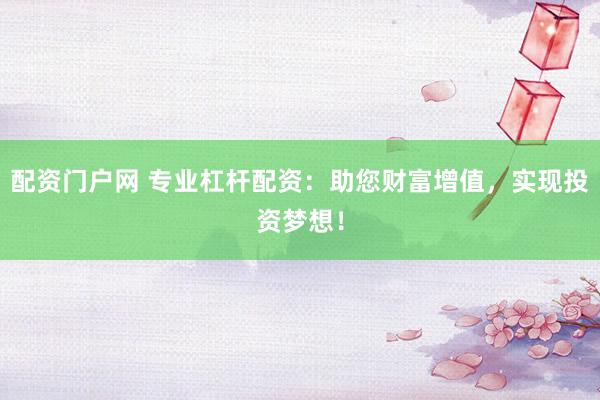 配资门户网 专业杠杆配资：助您财富增值，实现投资梦想！