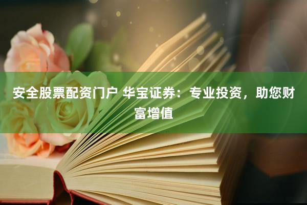 安全股票配资门户 华宝证券：专业投资，助您财富增值