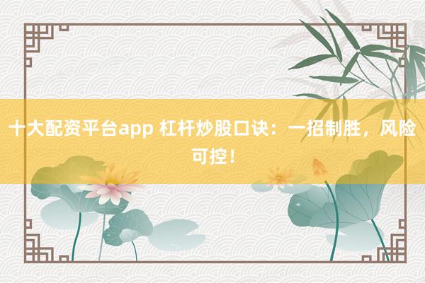 十大配资平台app 杠杆炒股口诀：一招制胜，风险可控！