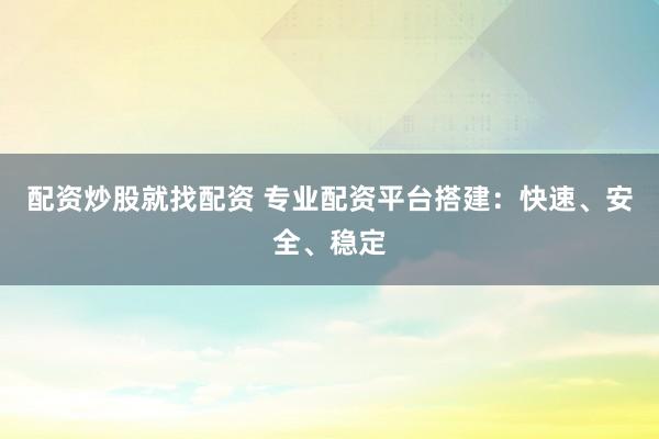 配资炒股就找配资 专业配资平台搭建：快速、安全、稳定