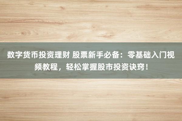 数字货币投资理财 股票新手必备：零基础入门视频教程，轻松掌握股市投资诀窍！