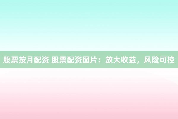 股票按月配资 股票配资图片：放大收益，风险可控