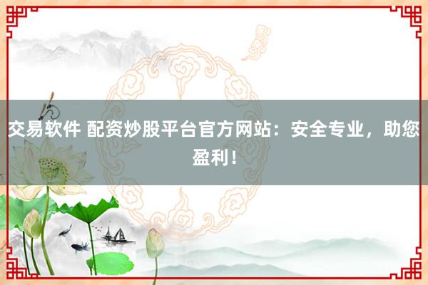 交易软件 配资炒股平台官方网站：安全专业，助您盈利！
