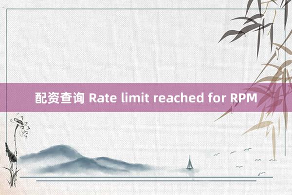配资查询 Rate limit reached for RPM