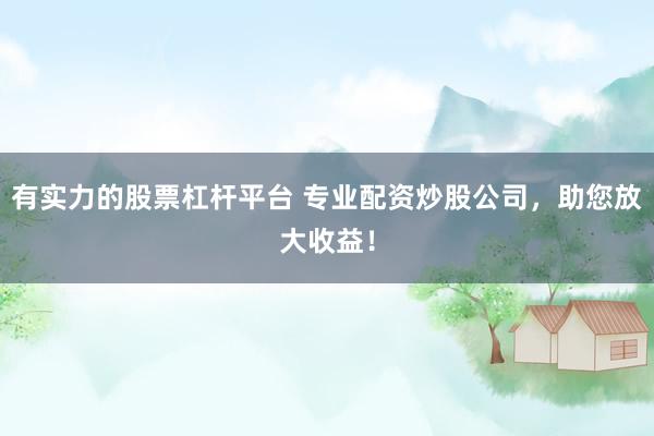 有实力的股票杠杆平台 专业配资炒股公司，助您放大收益！