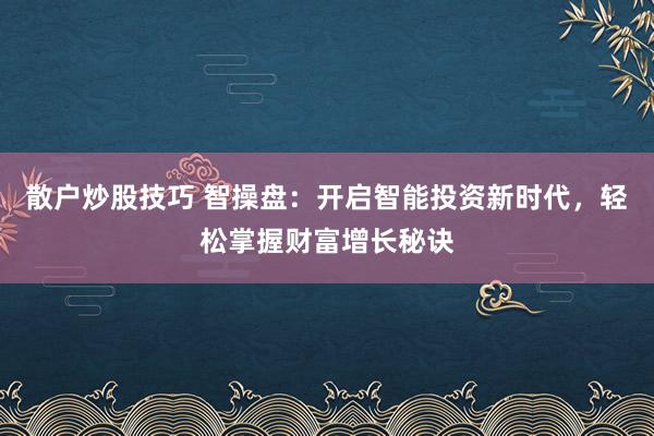 散户炒股技巧 智操盘：开启智能投资新时代，轻松掌握财富增长秘诀