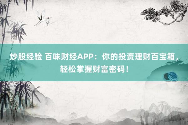 炒股经验 百味财经APP：你的投资理财百宝箱，轻松掌握财富密码！