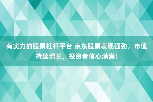 有实力的股票杠杆平台 京东股票表现强劲，市值持续增长，投资者信心满满！