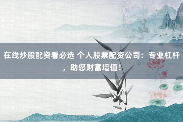在线炒股配资看必选 个人股票配资公司：专业杠杆，助您财富增值！
