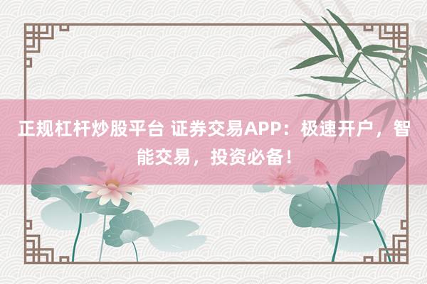 正规杠杆炒股平台 证券交易APP：极速开户，智能交易，投资必备！