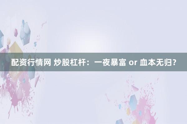 配资行情网 炒股杠杆：一夜暴富 or 血本无归？