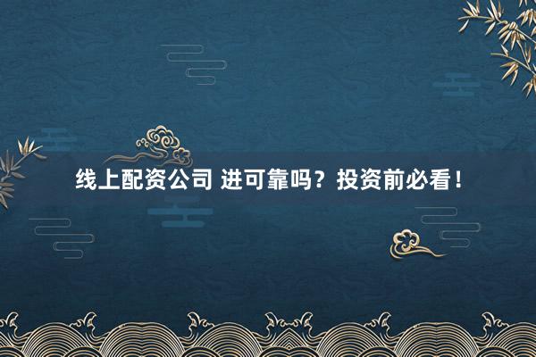 线上配资公司 进可靠吗？投资前必看！