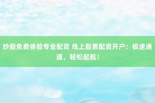 炒股免费体验专业配资 线上股票配资开户:极速通道,轻松起航!