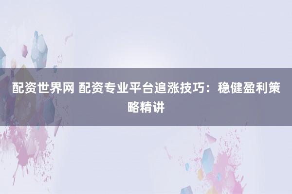 配资世界网 配资专业平台追涨技巧:稳健盈利策略精讲