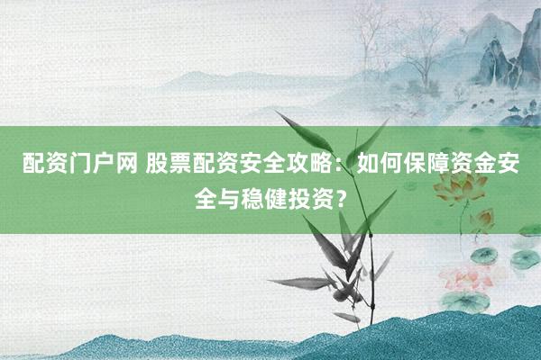 配资门户网 股票配资安全攻略:如何保障资金安全与稳健投资?