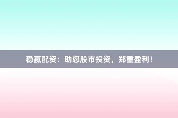 稳赢配资:助您股市投资,郑重盈利!