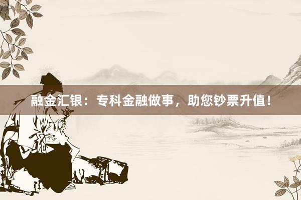 融金汇银：专科金融做事，助您钞票升值！