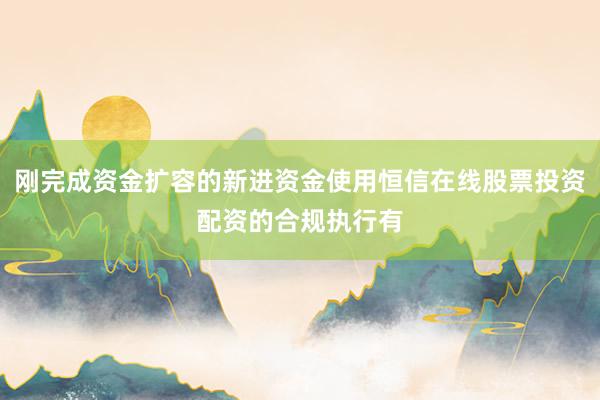 刚完成资金扩容的新进资金使用恒信在线股票投资配资的合规执行有