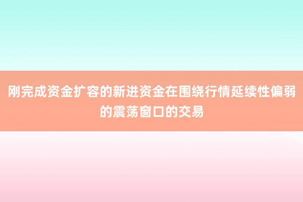 刚完成资金扩容的新进资金在围绕行情延续性偏弱的震荡窗口的交易