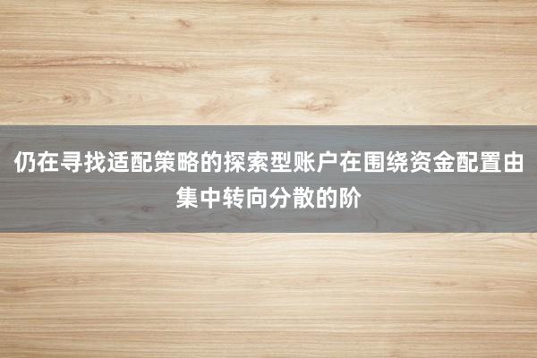 仍在寻找适配策略的探索型账户在围绕资金配置由集中转向分散的阶