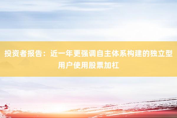 投资者报告:近一年更强调自主体系构建的独立型用户使用股票加杠