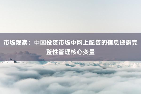 市场观察:中国投资市场中网上配资的信息披露完整性管理核心变量