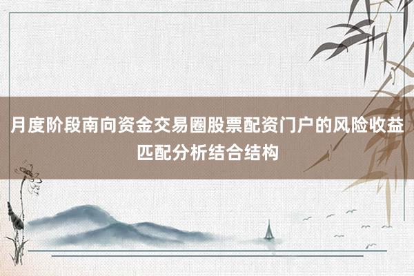 月度阶段南向资金交易圈股票配资门户的风险收益匹配分析结合结构