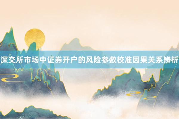 深交所市场中证券开户的风险参数校准因果关系辨析