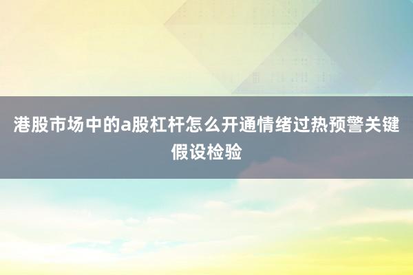 港股市场中的a股杠杆怎么开通情绪过热预警关键假设检验