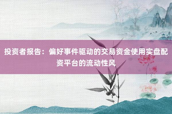 投资者报告：偏好事件驱动的交易资金使用实盘配资平台的流动性风
