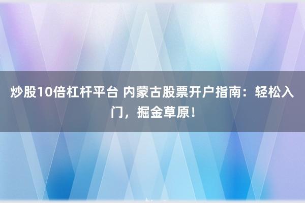 炒股10倍杠杆平台 内蒙古股票开户指南:轻松入门,掘金草原!