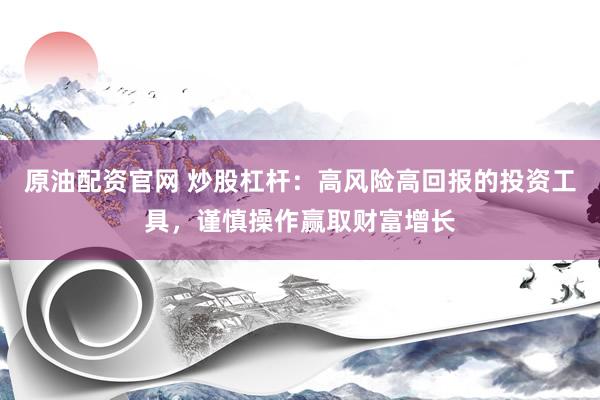 原油配资官网 炒股杠杆：高风险高回报的投资工具，谨慎操作赢取财富增长