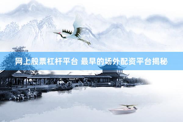 网上股票杠杆平台 最早的场外配资平台揭秘
