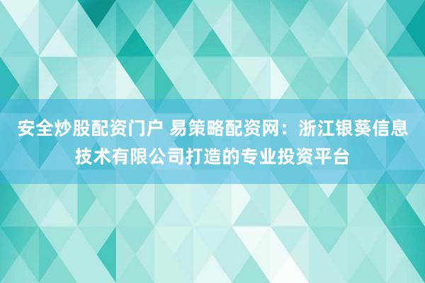 安全炒股配资门户 易策略配资网：浙江银葵信息技术有限公司打造的专业投资平台