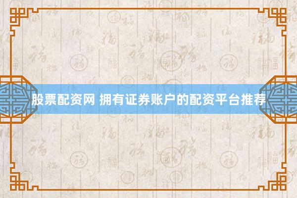 股票配资网 拥有证券账户的配资平台推荐