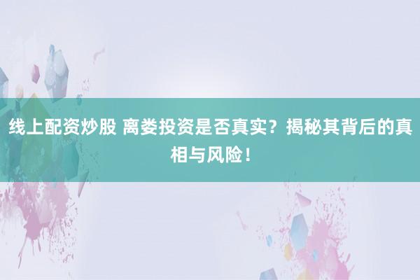线上配资炒股 离娄投资是否真实？揭秘其背后的真相与风险！