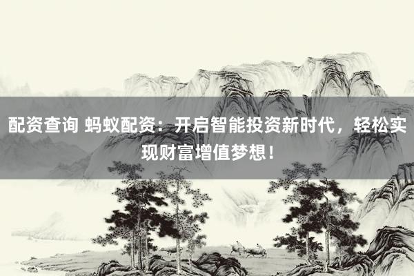 配资查询 蚂蚁配资:开启智能投资新时代,轻松实现财富增值梦想!