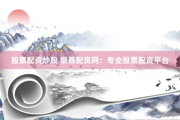 股票配资炒股 银易配资网:专业股票配资平台