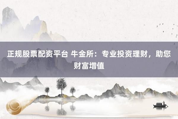 正规股票配资平台 牛金所：专业投资理财，助您财富增值