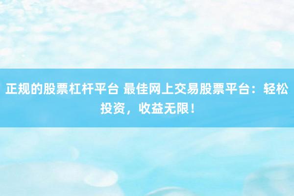 正规的股票杠杆平台 最佳网上交易股票平台：轻松投资，收益无限！