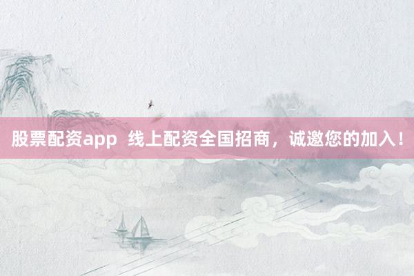 股票配资app 线上配资全国招商,诚邀您的加入!