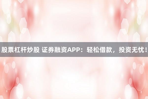 股票杠杆炒股 证券融资APP：轻松借款，投资无忧！