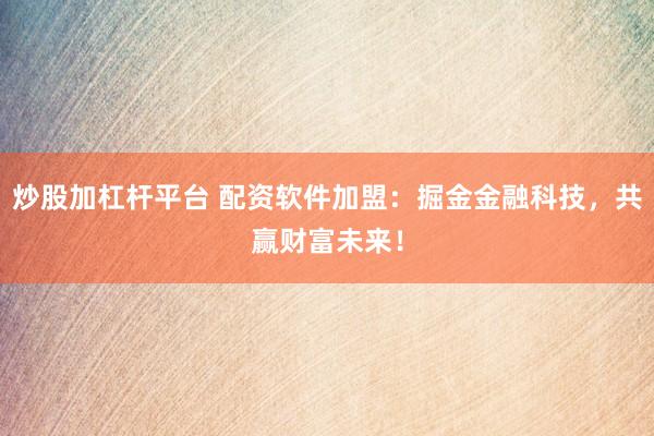 炒股加杠杆平台 配资软件加盟：掘金金融科技，共赢财富未来！