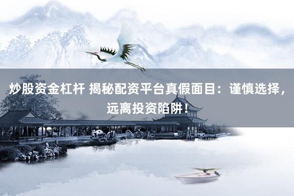 炒股资金杠杆 揭秘配资平台真假面目：谨慎选择，远离投资陷阱！