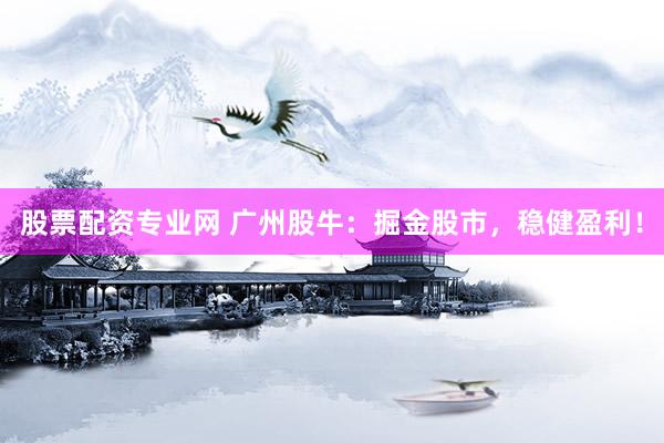 股票配资专业网 广州股牛:掘金股市,稳健盈利!