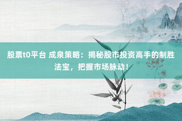 股票t0平台 成泉策略：揭秘股市投资高手的制胜法宝，把握市场脉动！
