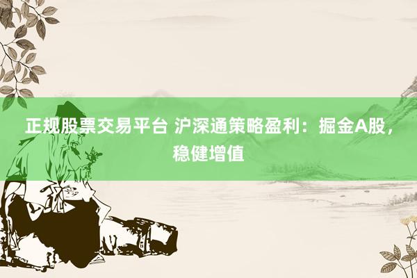 正规股票交易平台 沪深通策略盈利：掘金A股，稳健增值