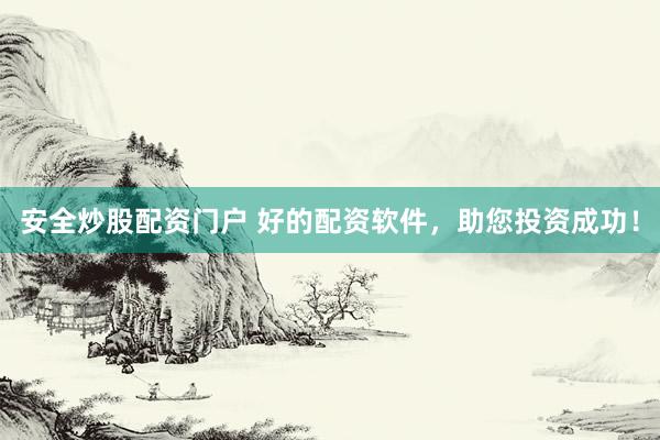 安全炒股配资门户 好的配资软件，助您投资成功！